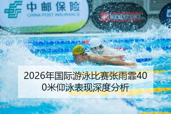 2026年国际游泳比赛张雨霏400米仰泳表现深度分析