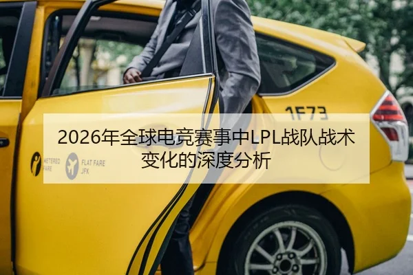 2026年全球电竞赛事中LPL战队战术变化的深度分析