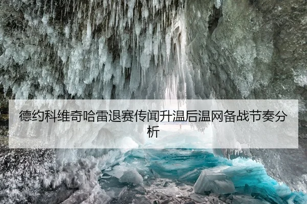 德约科维奇哈雷退赛传闻升温后温网备战节奏分析
