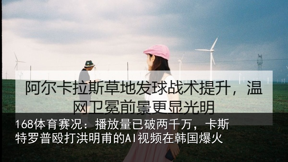 168体育赛况：播放量已破两千万，卡斯特罗普殴打洪明甫的AI视频在韩国爆火