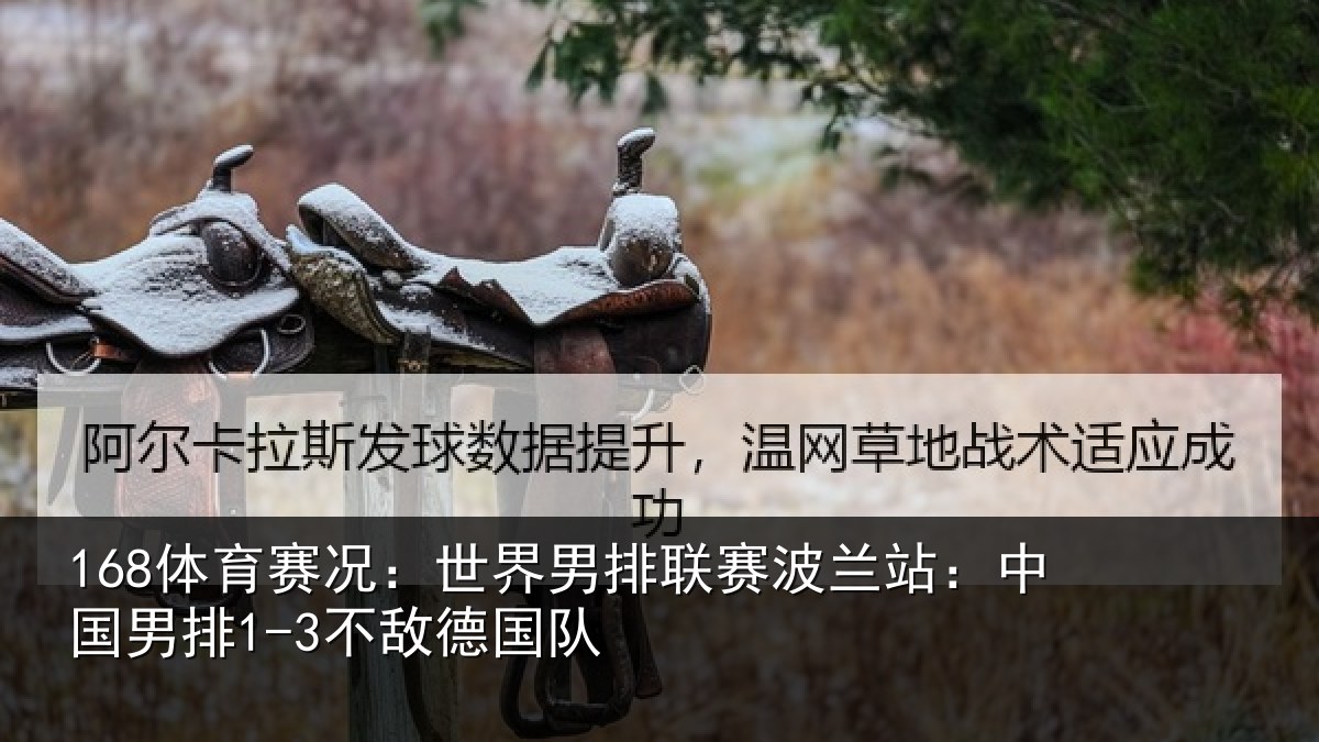 168体育赛况：世界男排联赛波兰站：中国男排1-3不敌德国队