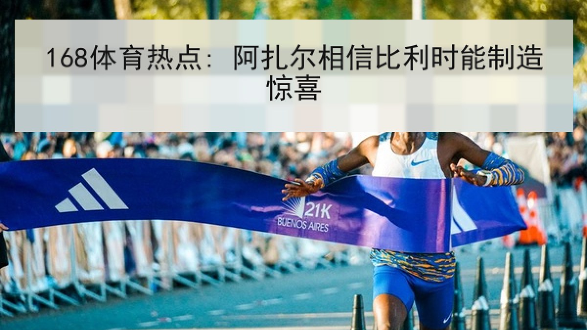 168体育热点: 阿扎尔相信比利时能制造惊喜