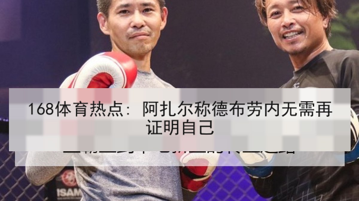 168体育热点: 阿扎尔称德布劳内无需再证明自己
