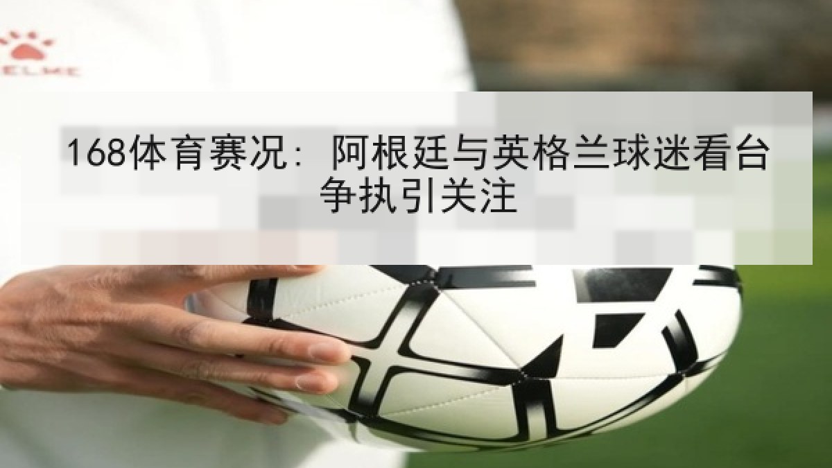 168体育赛况: 阿根廷与英格兰球迷看台争执引关注