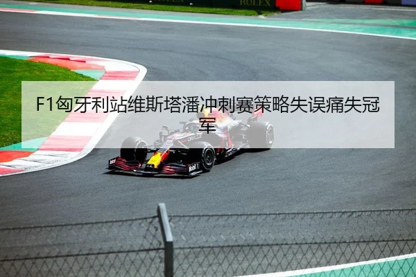 F1匈牙利站维斯塔潘冲刺赛策略失误痛失冠军