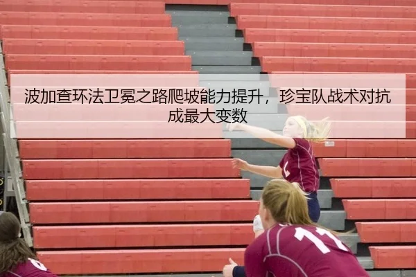 波加查环法卫冕之路爬坡能力提升，珍宝队战术对抗成最大变数