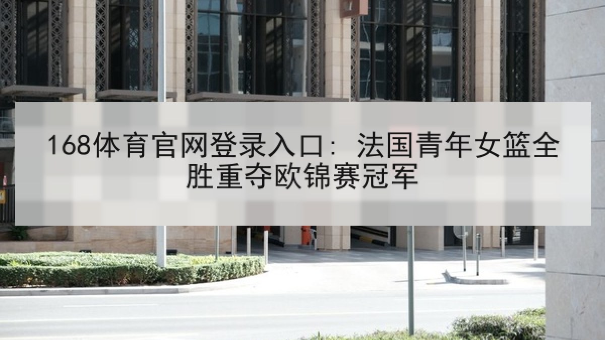 168体育官网登录入口: 法国青年女篮全胜重夺欧锦赛冠军 168体育官网登录入口: 法国青年女篮全胜重夺欧锦赛冠军
