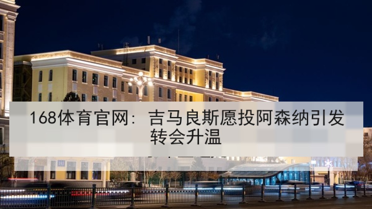 168体育官网: 吉马良斯愿投阿森纳引发转会升温 168体育官网: 吉马良斯愿投阿森纳引发转会升温