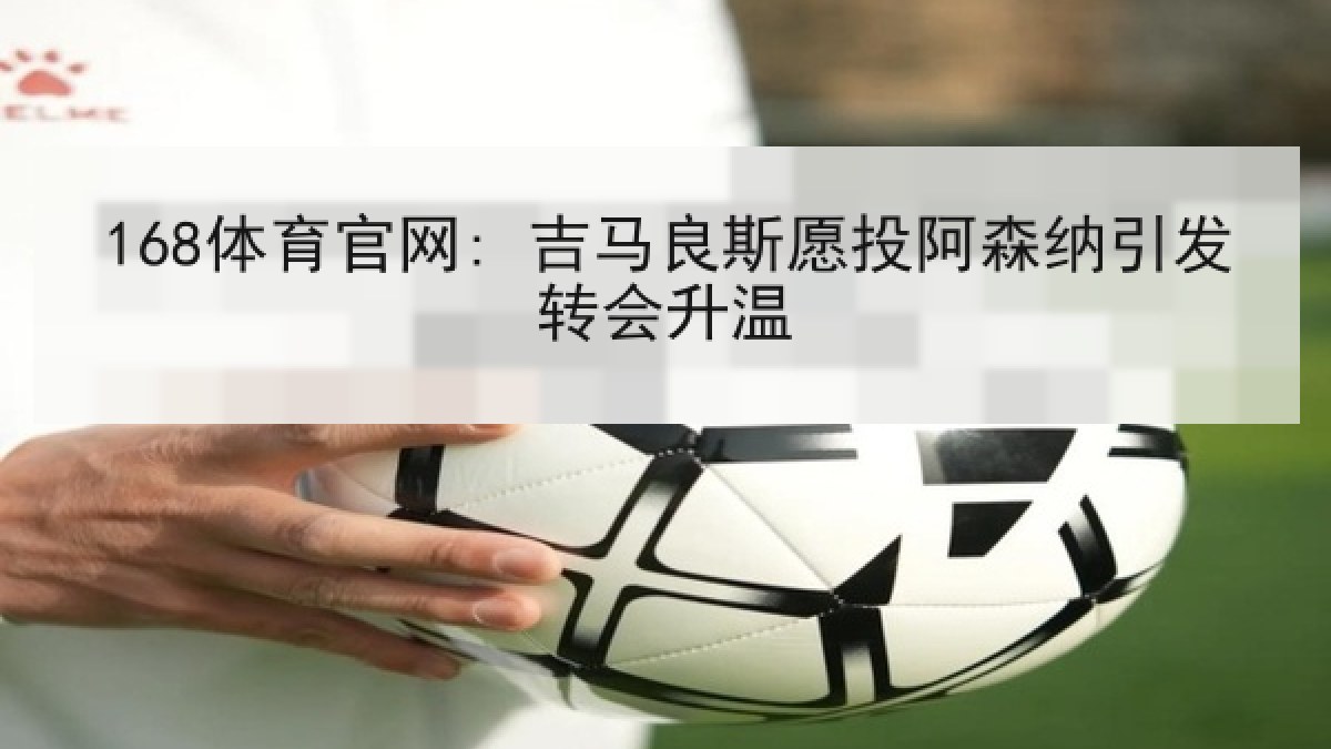 168体育官网: 吉马良斯愿投阿森纳引发转会升温