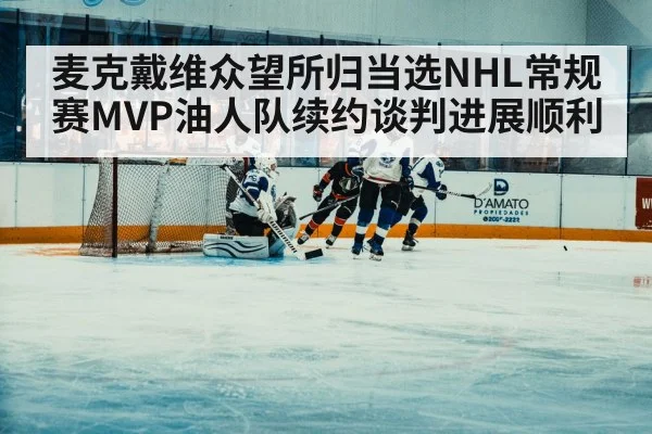麦克戴维众望所归当选NHL常规赛MVP油人队续约谈判进展顺利