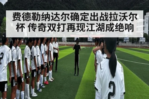 费德勒纳达尔确定出战拉沃尔杯 传奇双打再现江湖成绝响