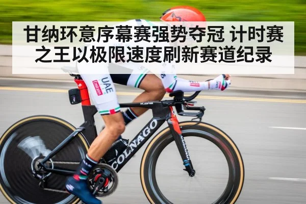 甘纳环意序幕赛强势夺冠 计时赛之王以极限速度刷新赛道纪录