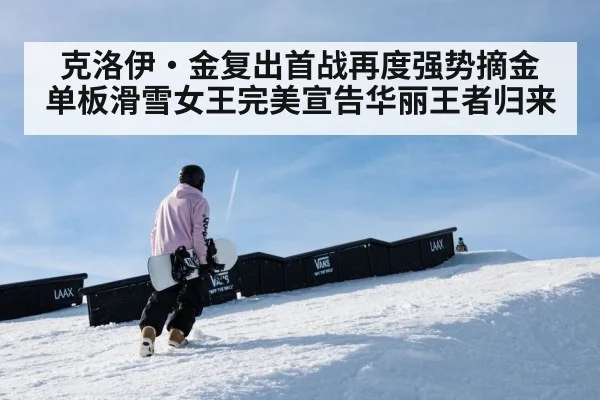 克洛伊·金复出首战再度强势摘金 单板滑雪女王完美宣告华丽王者归来