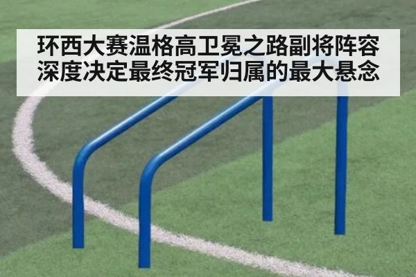 环西大赛温格高卫冕之路副将阵容深度决定最终冠军归属的最大悬念