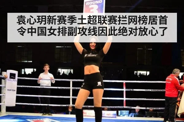 袁心玥新赛季土超联赛拦网榜居首令中国女排副攻线因此绝对放心了